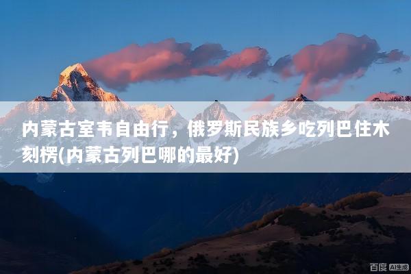 内蒙古室韦自由行，俄罗斯民族乡吃列巴住木刻楞(内蒙古列巴哪的最好)