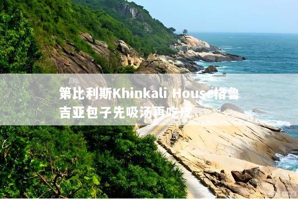第比利斯Khinkali House格鲁吉亚包子先吸汤再吃皮