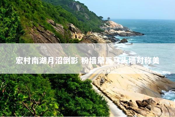 宏村南湖月沼倒影 粉墙黛瓦马头墙对称美