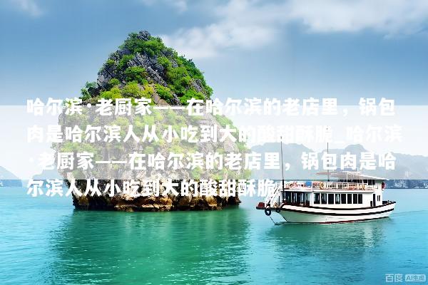 哈尔滨·老厨家——在哈尔滨的老店里，锅包肉是哈尔滨人从小吃到大的酸甜酥脆_哈尔滨·老厨家——在哈尔滨的老店里，锅包肉是哈尔滨人从小吃到大的酸甜酥脆
