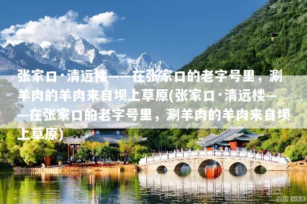 张家口·清远楼——在张家口的老字号里，涮羊肉的羊肉来自坝上草原(张家口·清远楼——在张家口的老字号里，涮羊肉的羊肉来自坝上草原)