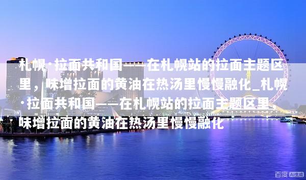 札幌·拉面共和国——在札幌站的拉面主题区里，味增拉面的黄油在热汤里慢慢融化_札幌·拉面共和国——在札幌站的拉面主题区里，味增拉面的黄油在热汤里慢慢融化