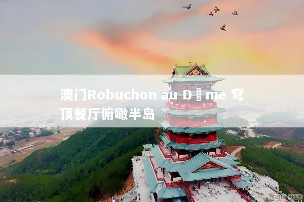 澳门Robuchon au Dôme 穹顶餐厅俯瞰半岛