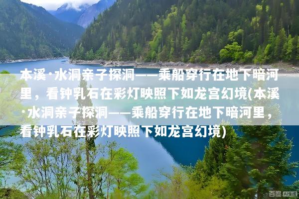 本溪·水洞亲子探洞——乘船穿行在地下暗河里，看钟乳石在彩灯映照下如龙宫幻境(本溪·水洞亲子探洞——乘船穿行在地下暗河里，看钟乳石在彩灯映照下如龙宫幻境)