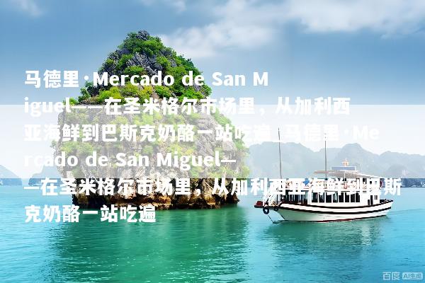 马德里·Mercado de San Miguel——在圣米格尔市场里，从加利西亚海鲜到巴斯克奶酪一站吃遍_马德里·Mercado de San Miguel——在圣米格尔市场里，从加利西亚海鲜到巴斯克奶酪一站吃遍