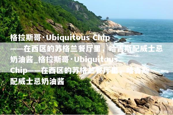 格拉斯哥·Ubiquitous Chip——在西区的苏格兰餐厅里，哈吉斯配威士忌奶油酱_格拉斯哥·Ubiquitous Chip——在西区的苏格兰餐厅里，哈吉斯配威士忌奶油酱
