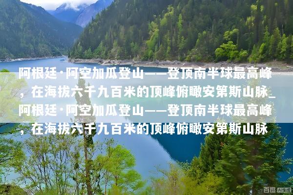 阿根廷·阿空加瓜登山——登顶南半球最高峰，在海拔六千九百米的顶峰俯瞰安第斯山脉_阿根廷·阿空加瓜登山——登顶南半球最高峰，在海拔六千九百米的顶峰俯瞰安第斯山脉