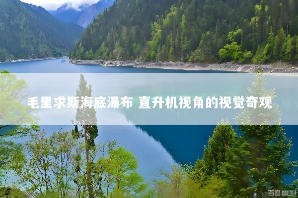 毛里求斯海底瀑布 直升机视角的视觉奇观
