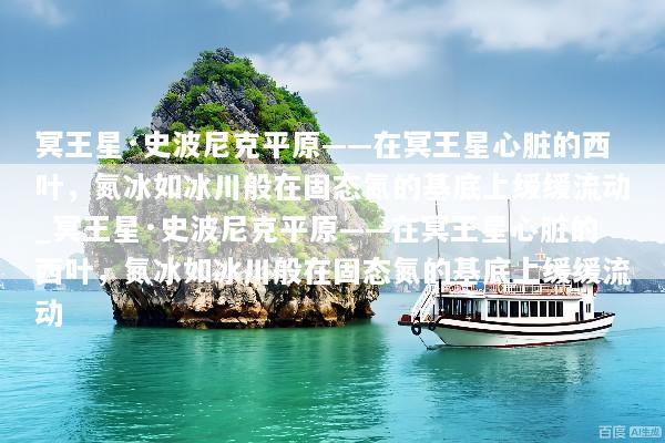 冥王星·史波尼克平原——在冥王星心脏的西叶，氮冰如冰川般在固态氮的基底上缓缓流动_冥王星·史波尼克平原——在冥王星心脏的西叶，氮冰如冰川般在固态氮的基底上缓缓流动