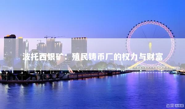 波托西银矿：殖民铸币厂的权力与财富