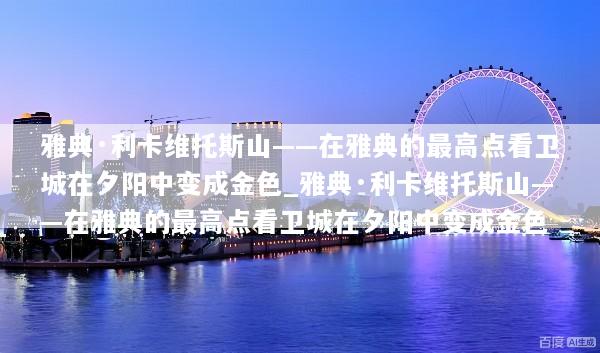 雅典·利卡维托斯山——在雅典的最高点看卫城在夕阳中变成金色_雅典·利卡维托斯山——在雅典的最高点看卫城在夕阳中变成金色