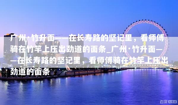 广州·竹升面——在长寿路的坚记里，看师傅骑在竹竿上压出劲道的面条_广州·竹升面——在长寿路的坚记里，看师傅骑在竹竿上压出劲道的面条