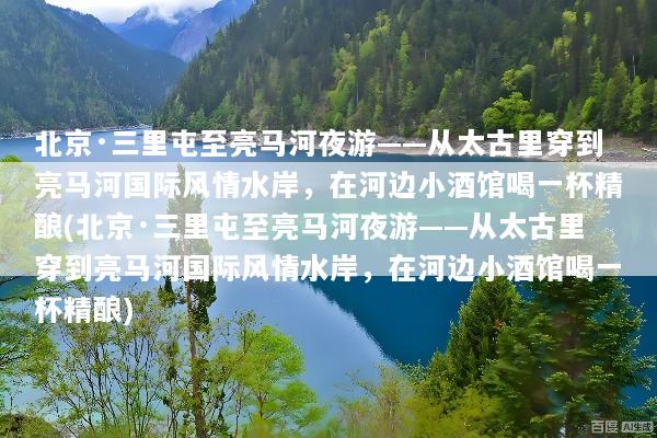 北京·三里屯至亮马河夜游——从太古里穿到亮马河国际风情水岸，在河边小酒馆喝一杯精酿(北京·三里屯至亮马河夜游——从太古里穿到亮马河国际风情水岸，在河边小酒馆喝一杯精酿)