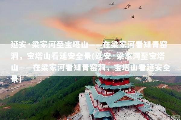 延安·梁家河至宝塔山——在梁家河看知青窑洞，宝塔山看延安全景(延安·梁家河至宝塔山——在梁家河看知青窑洞，宝塔山看延安全景)