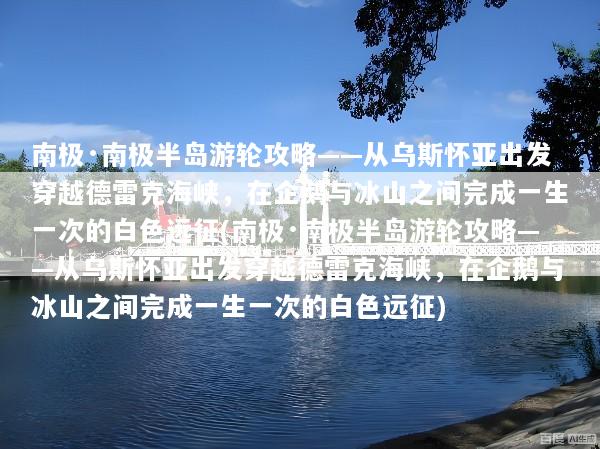 南极·南极半岛游轮攻略——从乌斯怀亚出发穿越德雷克海峡，在企鹅与冰山之间完成一生一次的白色远征(南极·南极半岛游轮攻略——从乌斯怀亚出发穿越德雷克海峡，在企鹅与冰山之间完成一生一次的白色远征)