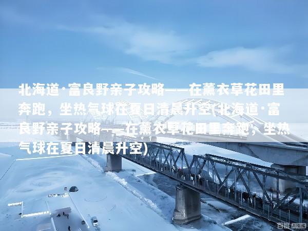 北海道·富良野亲子攻略——在薰衣草花田里奔跑，坐热气球在夏日清晨升空(北海道·富良野亲子攻略——在薰衣草花田里奔跑，坐热气球在夏日清晨升空)