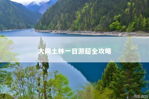 大同土林一日游超全攻略