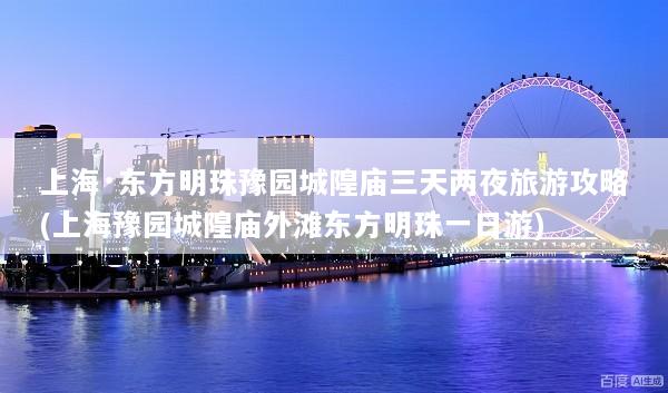 上海·东方明珠豫园城隍庙三天两夜旅游攻略(上海豫园城隍庙外滩东方明珠一日游)