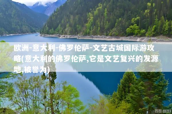 欧洲-意大利-佛罗伦萨-文艺古城国际游攻略(意大利的佛罗伦萨,它是文艺复兴的发源地,被誉为)