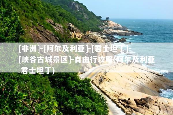 [非洲]-[阿尔及利亚]-[君士坦丁]-[峡谷古城景区]-自由行攻略(阿尔及利亚 君士坦丁)