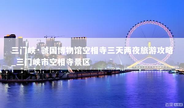 三门峡·虢国博物馆空相寺三天两夜旅游攻略_三门峡市空相寺景区