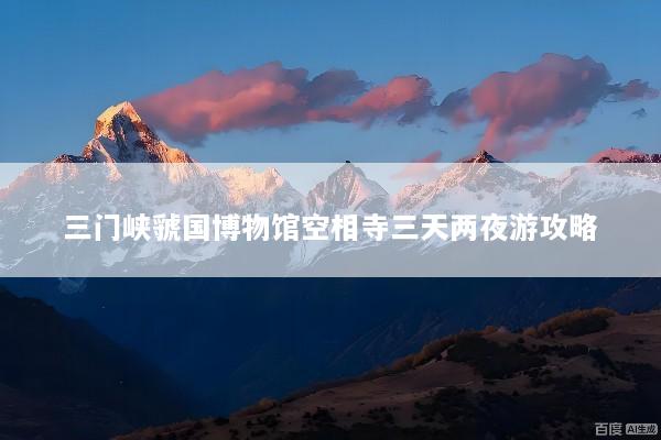 三门峡虢国博物馆空相寺三天两夜游攻略