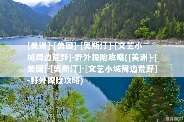 [美洲]-[美国]-[奥斯汀]-[文艺小城周边荒野]-野外探险攻略([美洲]-[美国]-[奥斯汀]-[文艺小城周边荒野]-野外探险攻略)