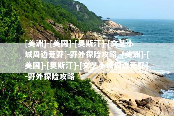 [美洲]-[美国]-[奥斯汀]-[文艺小城周边荒野]-野外探险攻略_[美洲]-[美国]-[奥斯汀]-[文艺小城周边荒野]-野外探险攻略