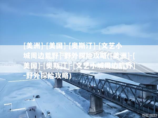 [美洲]-[美国]-[奥斯汀]-[文艺小城周边荒野]-野外探险攻略([美洲]-[美国]-[奥斯汀]-[文艺小城周边荒野]-野外探险攻略)
