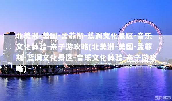 北美洲-美国-孟菲斯-蓝调文化景区-音乐文化体验-亲子游攻略(北美洲-美国-孟菲斯-蓝调文化景区-音乐文化体验-亲子游攻略)