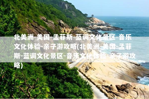 北美洲-美国-孟菲斯-蓝调文化景区-音乐文化体验-亲子游攻略(北美洲-美国-孟菲斯-蓝调文化景区-音乐文化体验-亲子游攻略)