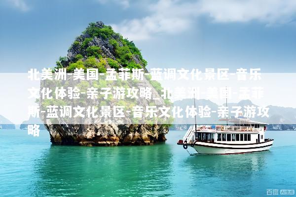 北美洲-美国-孟菲斯-蓝调文化景区-音乐文化体验-亲子游攻略_北美洲-美国-孟菲斯-蓝调文化景区-音乐文化体验-亲子游攻略