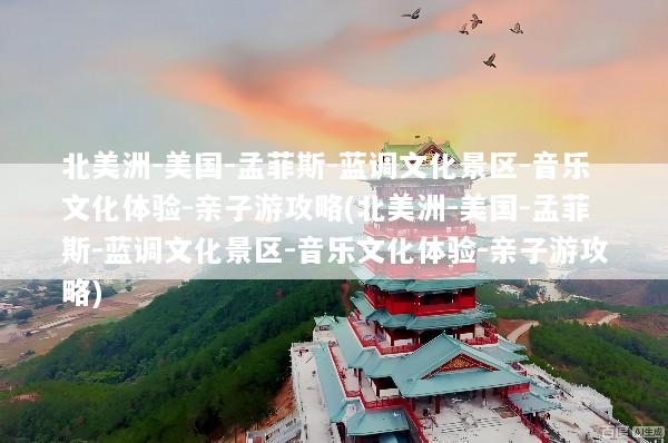 北美洲-美国-孟菲斯-蓝调文化景区-音乐文化体验-亲子游攻略(北美洲-美国-孟菲斯-蓝调文化景区-音乐文化体验-亲子游攻略)