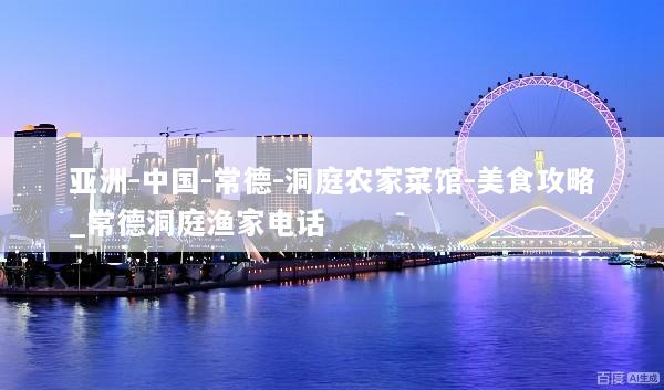 亚洲-中国-常德-洞庭农家菜馆-美食攻略_常德洞庭渔家电话