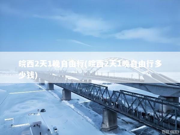 皖西2天1晚自由行(皖西2天1晚自由行多少钱)