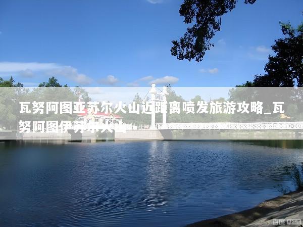 瓦努阿图亚苏尔火山近距离喷发旅游攻略_瓦努阿图伊苏尔火山